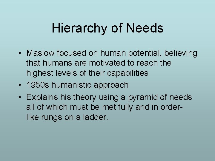 Hierarchy of Needs • Maslow focused on human potential, believing that humans are motivated