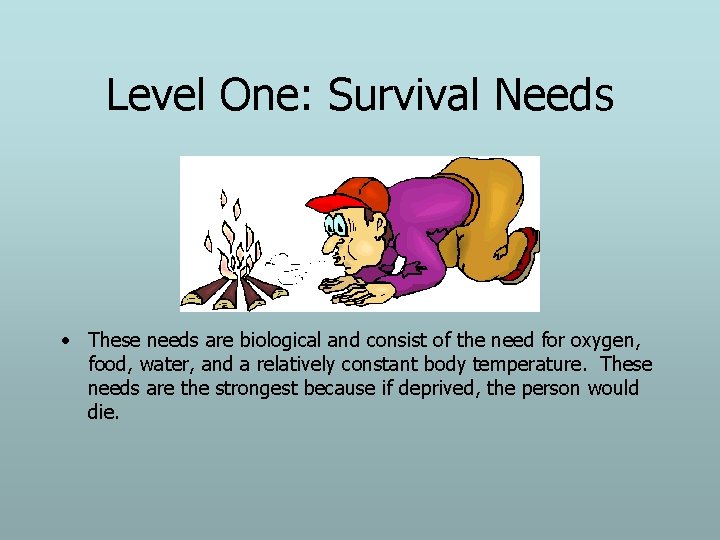 Level One: Survival Needs • These needs are biological and consist of the need