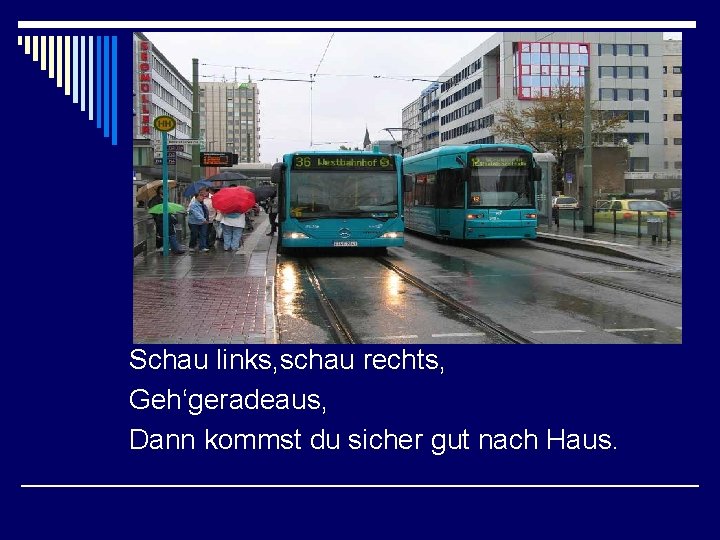 Schau links, schau rechts, Geh‘geradeaus, Dann kommst du sicher gut nach Haus. 