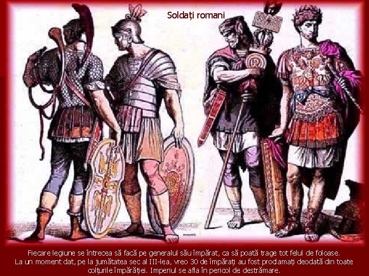 Soldați romani Fiecare legiune se întrecea să facă pe generalul său împărat, ca să