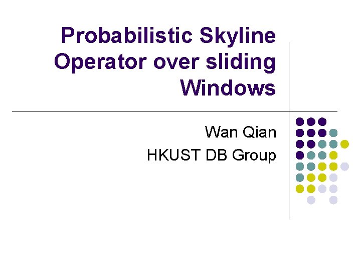 Probabilistic Skyline Operator over sliding Windows Wan Qian HKUST DB Group 