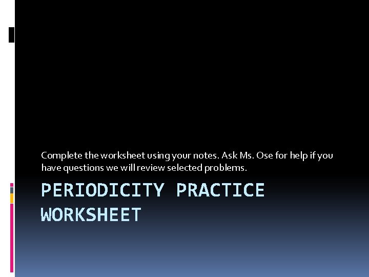 Complete the worksheet using your notes. Ask Ms. Ose for help if you have Complete the worksheet using your notes. Ask Ms. Ose for help if you have
