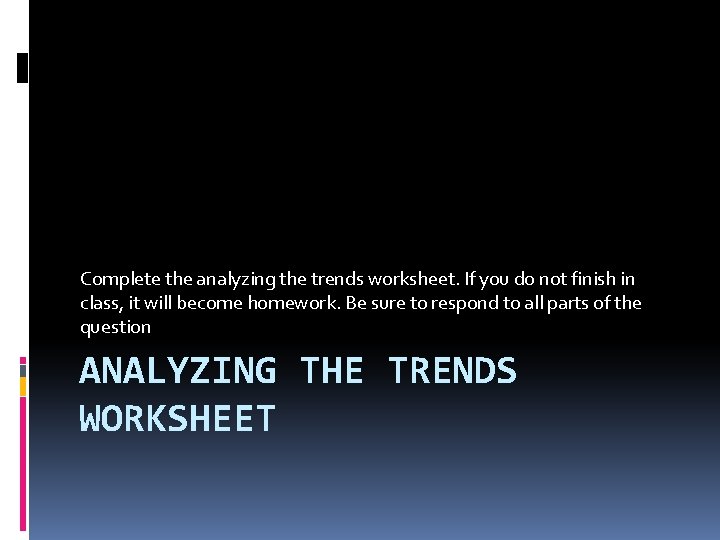 Complete the analyzing the trends worksheet. If you do not finish in class, it