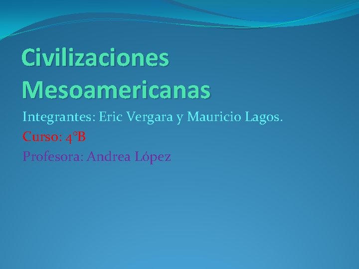 Civilizaciones Mesoamericanas Integrantes: Eric Vergara y Mauricio Lagos. Curso: 4°B Profesora: Andrea López 