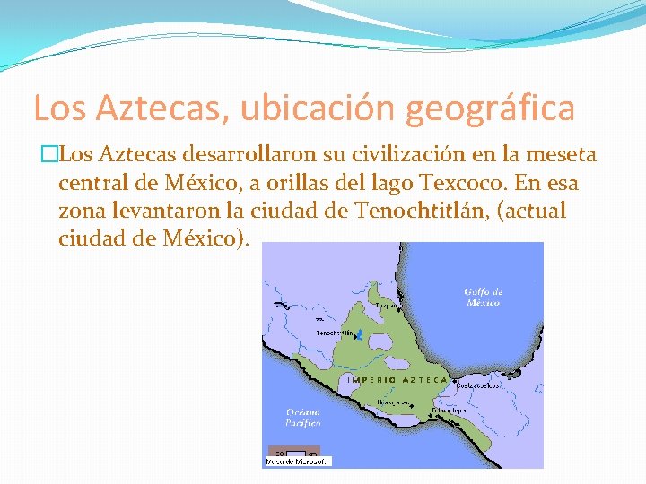 Los Aztecas, ubicación geográfica �Los Aztecas desarrollaron su civilización en la meseta central de