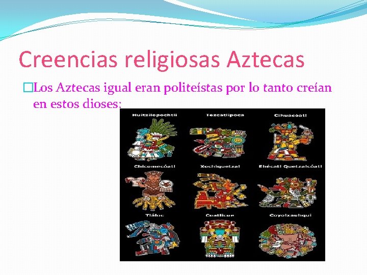 Creencias religiosas Aztecas �Los Aztecas igual eran politeístas por lo tanto creían en estos