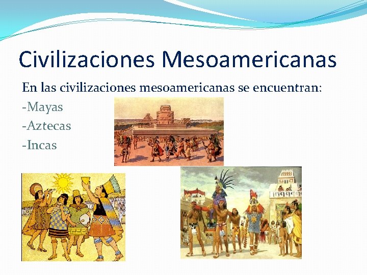 Civilizaciones Mesoamericanas En las civilizaciones mesoamericanas se encuentran: -Mayas -Aztecas -Incas 