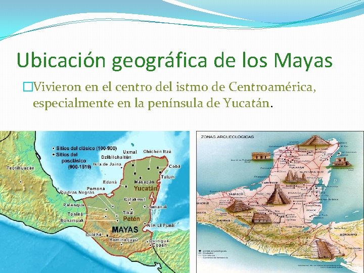 Ubicación geográfica de los Mayas �Vivieron en el centro del istmo de Centroamérica, especialmente