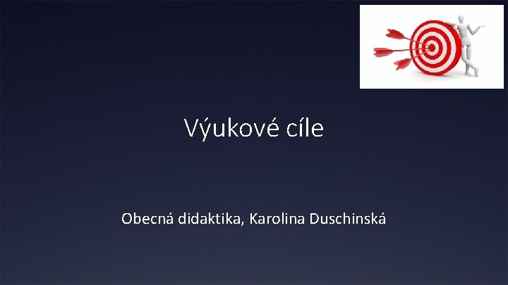 Výukové cíle Obecná didaktika, Karolina Duschinská 