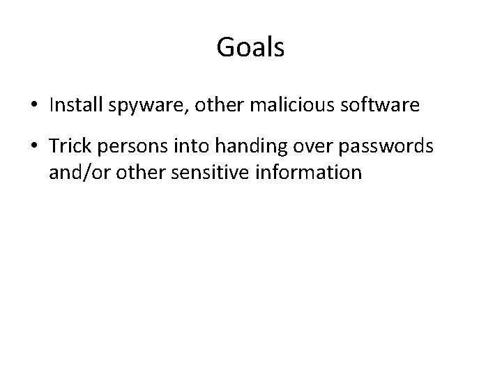 Goals • Install spyware, other malicious software • Trick persons into handing over passwords