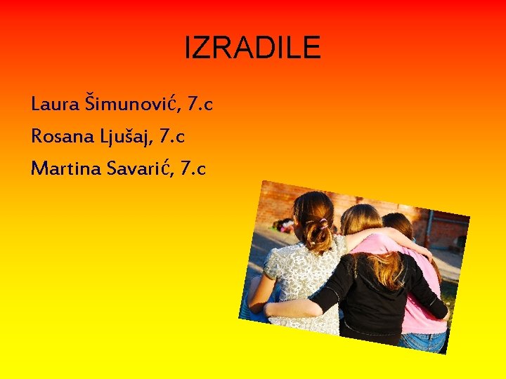 IZRADILE Laura Šimunović, 7. c Rosana Ljušaj, 7. c Martina Savarić, 7. c 