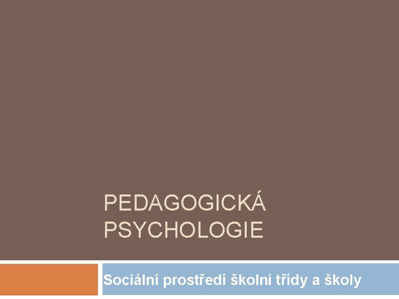 PEDAGOGICKÁ PSYCHOLOGIE Sociální prostředí školní třídy a školy 