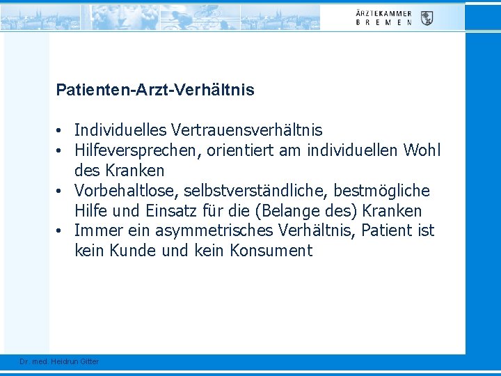 Patienten-Arzt-Verhältnis • Individuelles Vertrauensverhältnis • Hilfeversprechen, orientiert am individuellen Wohl des Kranken • Vorbehaltlose,