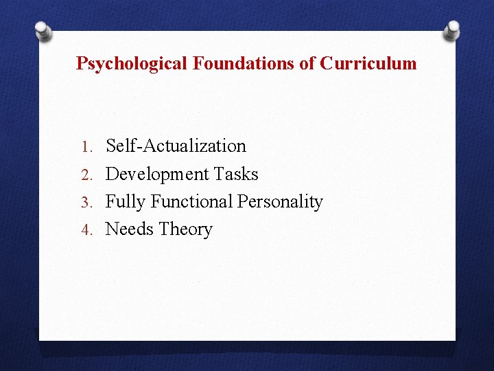 Psychological Foundations of Curriculum 1. Self-Actualization 2. Development Tasks 3. Fully Functional Personality 4.