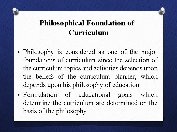 Philosophical Foundation of Curriculum • Philosophy is considered as one of the major foundations