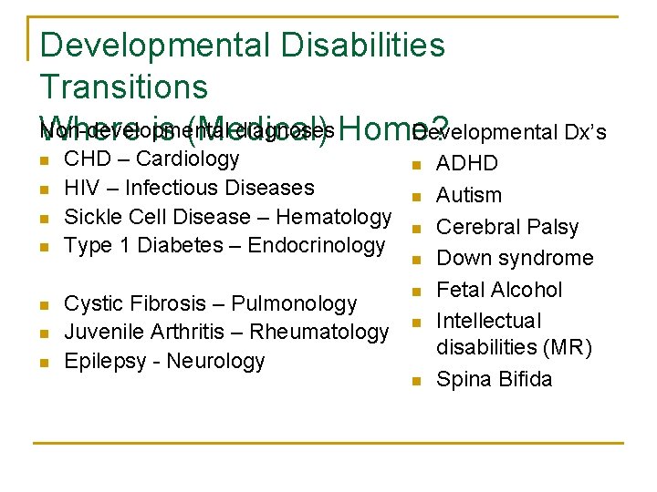 Developmental Disabilities Transitions Non-developmental diagnoses Home? Developmental Dx’s Where is (Medical) n n n