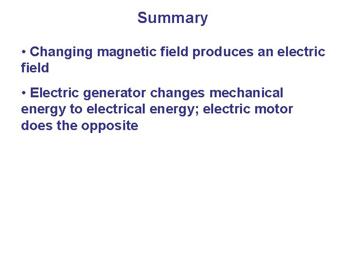 Summary • Changing magnetic field produces an electric field • Electric generator changes mechanical