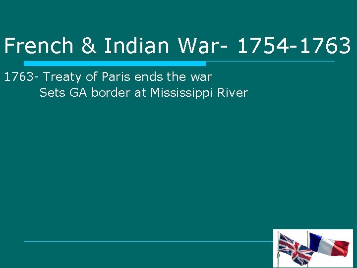 French & Indian War- 1754 -1763 - Treaty of Paris ends the war Sets