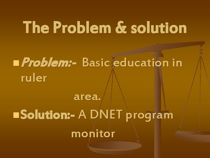 The Problem & solution n Problem: - Basic education in ruler area. n Solution: