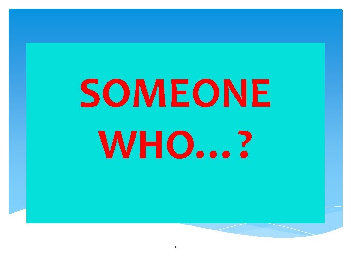 SOMEONE WHO…? 1 