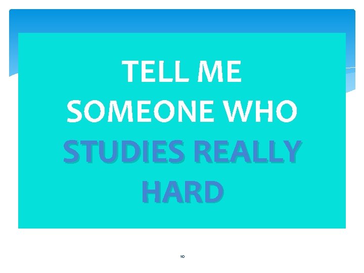 TELL ME SOMEONE WHO STUDIES REALLY HARD 10 
