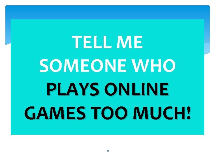 TELL ME SOMEONE WHO PLAYS ONLINE GAMES TOO MUCH! 18 