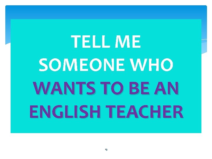 TELL ME SOMEONE WHO WANTS TO BE AN ENGLISH TEACHER 19 