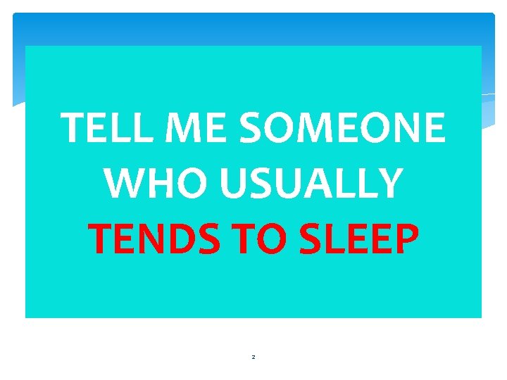 TELL ME SOMEONE WHO USUALLY TENDS TO SLEEP 2 