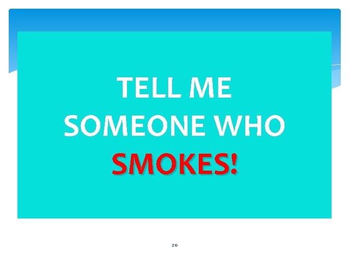 TELL ME SOMEONE WHO SMOKES! 20 