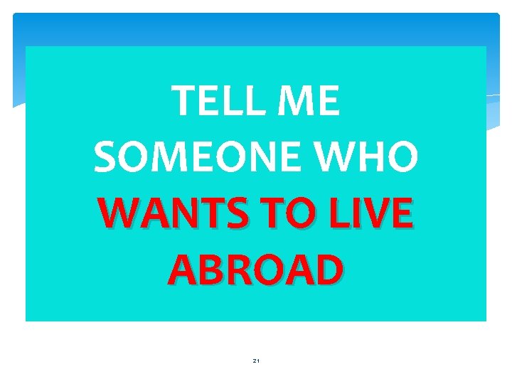 TELL ME SOMEONE WHO WANTS TO LIVE ABROAD 21 