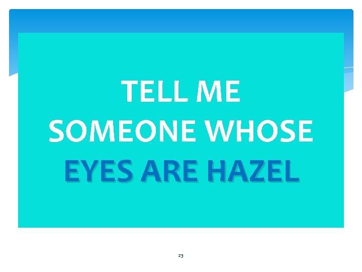 TELL ME SOMEONE WHOSE EYES ARE HAZEL 23 