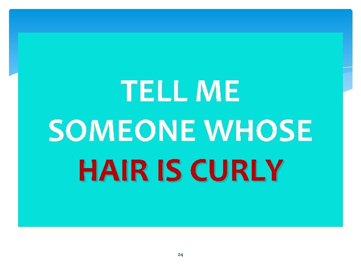 TELL ME SOMEONE WHOSE HAIR IS CURLY 24 