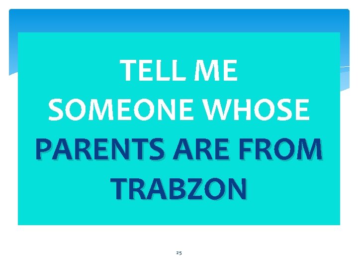 TELL ME SOMEONE WHOSE PARENTS ARE FROM TRABZON 25 