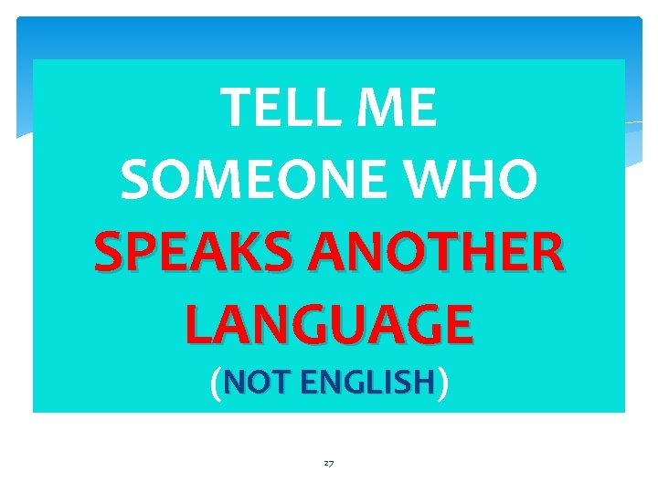 TELL ME SOMEONE WHO SPEAKS ANOTHER LANGUAGE (NOT ENGLISH) ENGLISH 27 