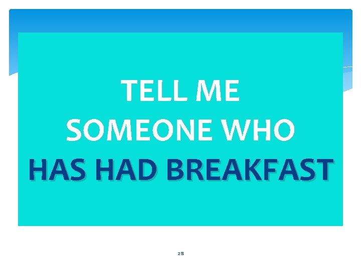 TELL ME SOMEONE WHO HAS HAD BREAKFAST 28 