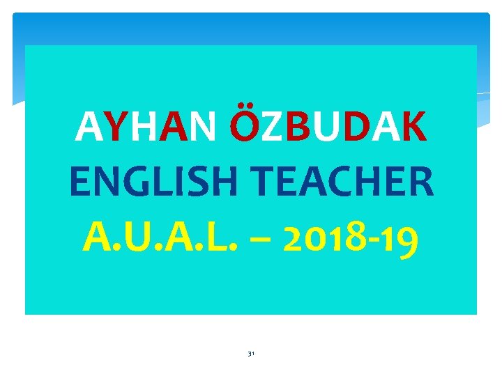 AYHAN ÖZBUDAK ENGLISH TEACHER A. U. A. L. – 2018 -19 31 