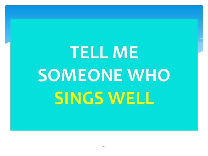 TELL ME SOMEONE WHO SINGS WELL 4 