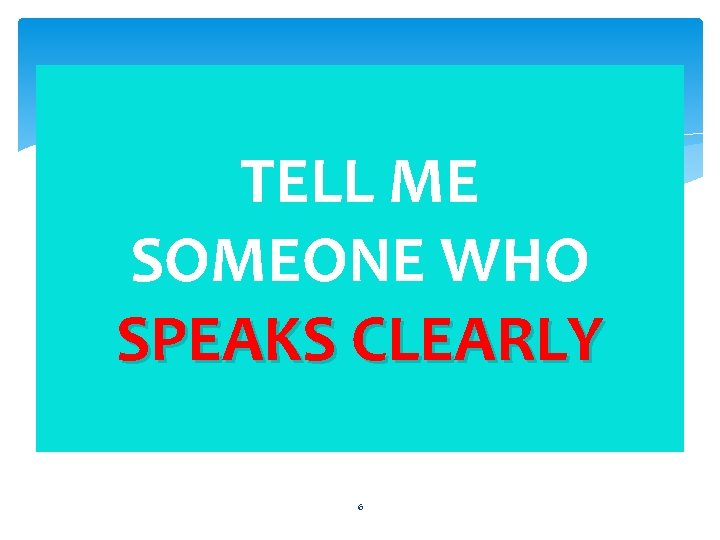 TELL ME SOMEONE WHO SPEAKS CLEARLY 6 