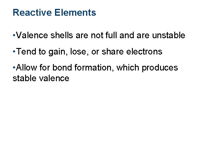 Reactive Elements • Valence shells are not full and are unstable • Tend to