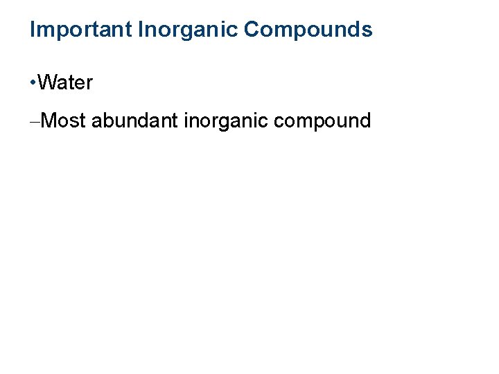Important Inorganic Compounds • Water –Most abundant inorganic compound 