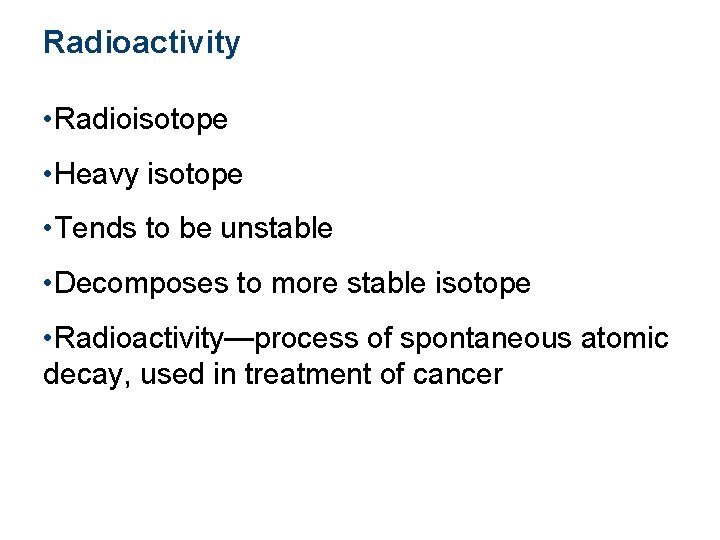 Radioactivity • Radioisotope • Heavy isotope • Tends to be unstable • Decomposes to