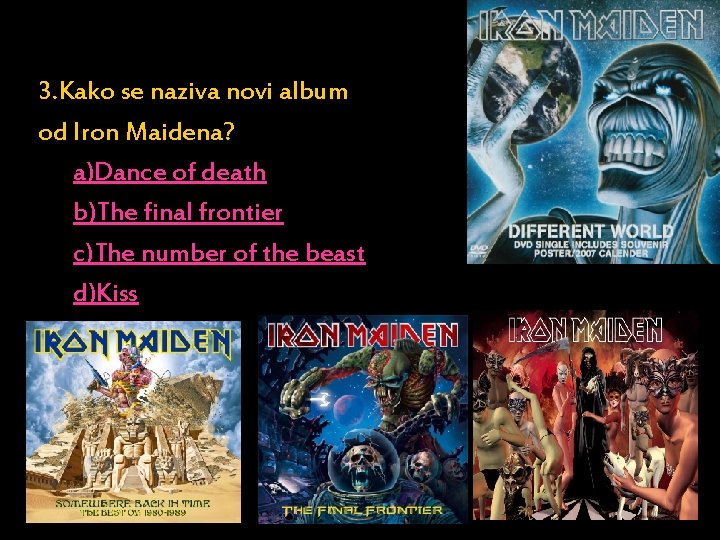 3. Kako se naziva novi album od Iron Maidena? a)Dance of death b)The final