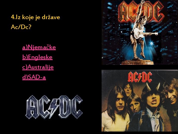 4. Iz koje je države Ac/Dc? a)Njemačke b)Engleske c)Australije d)SAD-a 