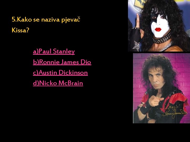 5. Kako se naziva pjevač Kissa? a)Paul Stanley b)Ronnie James Dio c)Austin Dickinson d)Nicko