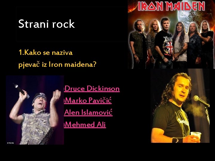 Strani rock 1. Kako se naziva pjevač iz Iron maidena? a)Druce Dickinson b)Marko Pavičić