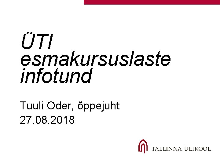 ÜTI esmakursuslaste infotund Tuuli Oder, õppejuht 27. 08. 2018 ÜTI esmakursuslaste infotund Tuuli Oder, õppejuht 27. 08. 2018