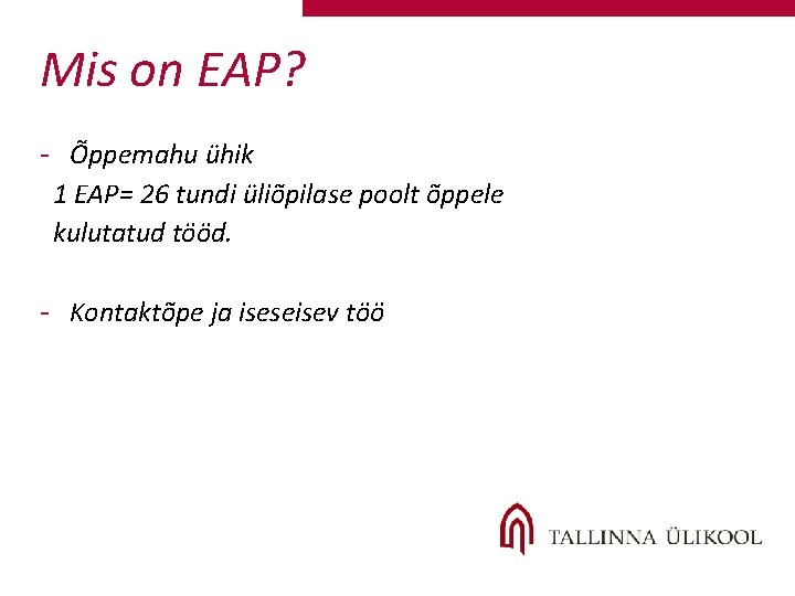 Mis on EAP? - Õppemahu ühik 1 EAP= 26 tundi üliõpilase poolt õppele kulutatud Mis on EAP? - Õppemahu ühik 1 EAP= 26 tundi üliõpilase poolt õppele kulutatud