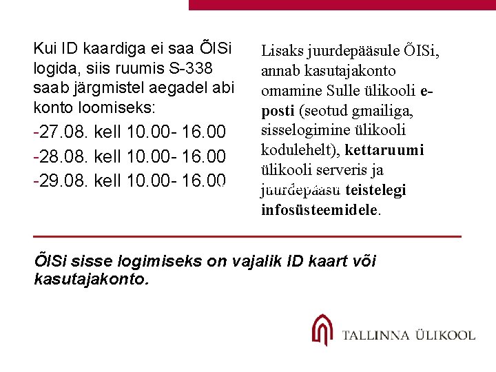 Kui ID kaardiga ei saa ÕISi logida, siis ruumis S-338 saab järgmistel aegadel abi Kui ID kaardiga ei saa ÕISi logida, siis ruumis S-338 saab järgmistel aegadel abi