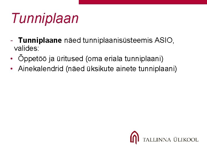 Tunniplaan - Tunniplaane näed tunniplaanisüsteemis ASIO, valides: • Õppetöö ja üritused (oma eriala tunniplaani) Tunniplaan - Tunniplaane näed tunniplaanisüsteemis ASIO, valides: • Õppetöö ja üritused (oma eriala tunniplaani)