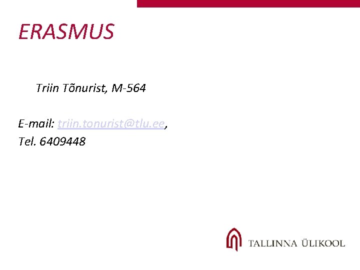 ERASMUS Triin Tõnurist, M-564 E-mail: triin. tonurist@tlu. ee, Tel. 6409448 ERASMUS Triin Tõnurist, M-564 E-mail: triin. tonurist@tlu. ee, Tel. 6409448